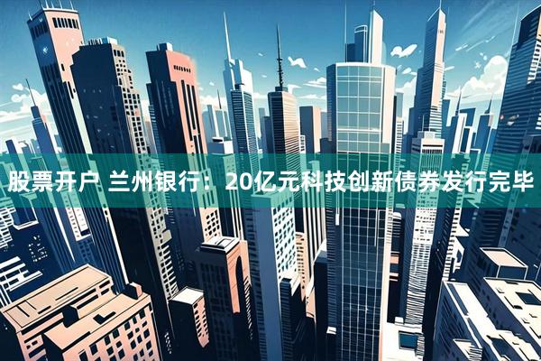 股票开户 兰州银行：20亿元科技创新债券发行完毕
