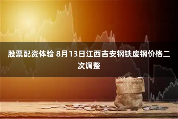 股票配资体验 8月13日江西吉安钢铁废钢价格二次调整