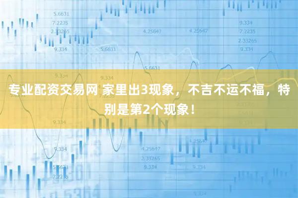 专业配资交易网 家里出3现象，不吉不运不福，特别是第2个现象！